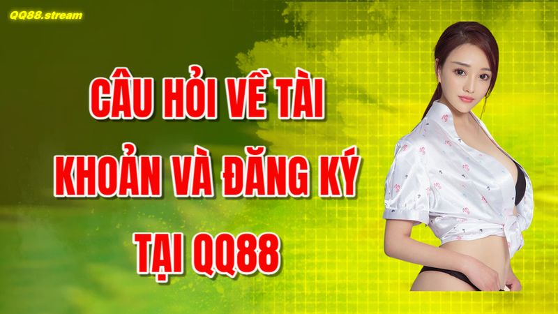 Câu hỏi về tài khoản và đăng ký tại QQ88
