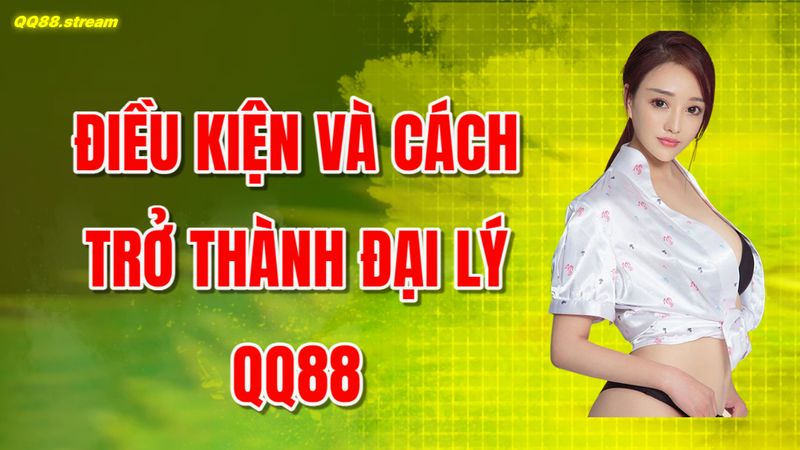 Điều kiện và cách trở thành đại lý QQ88